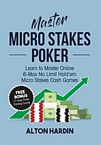 Master Micro Stakes Poker: Learn to Master 6-Max No Limit Holdem Micro Stakes Cash Games (Paperback)