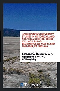 John Hopkins University Studies in Historical and Political Science. Series XXI, Nos. 8-9-10. Beginnings of Maryland 1631-1639; Pp. 359-464 (Paperback)
