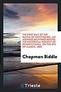 The First Day of the Battle of Gettysburg: An Address Delivered Before the Historical Society of Pennsylvania, on the 8th of March, 1880 (Paperback)