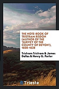 The Note-Book of Tristram Risdon (Author of the Survey of the County of Devon), 1608-1628 (Paperback)