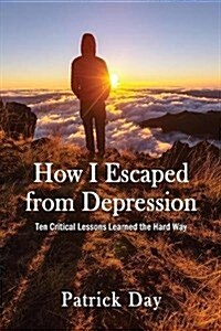 How I Escaped from Depression: Ten Critical Lessons Learned the Hard Way (Paperback)