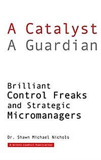 A Catalyst a Guardian: Brilliant Control Freaks and Strategic Micromanagers (Hardcover)
