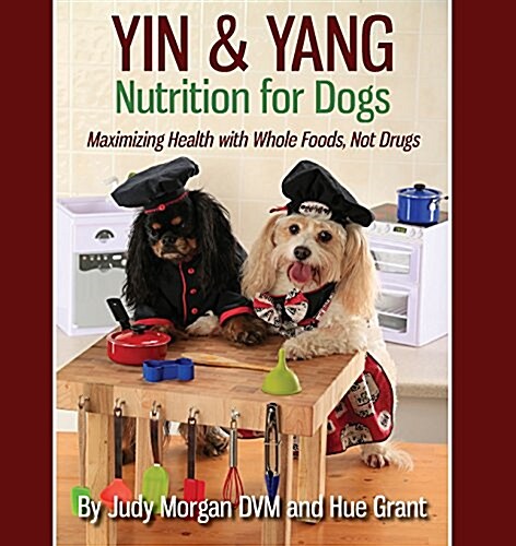 Yin & Yang Nutrition for Dogs: Maximizing Health with Whole Foods, Not Drugs (Paperback)