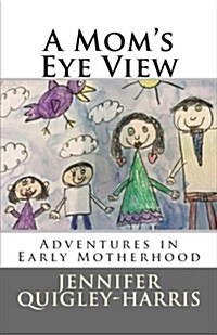 A Moms Eye View: Adventures in Early Motherhood (Paperback)