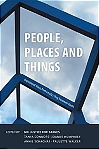 People, Places and Things: Inspirational Voices from Canadas Drug Treatment Courts (Paperback)