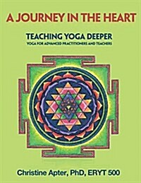 A Journey in the Heart: Teaching Yoga Deeper: Yoga for Advanced Practitioners and Teachers (Paperback)