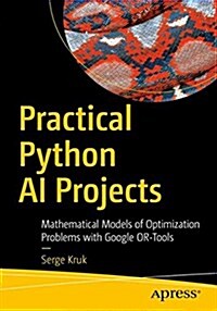 Practical Python AI Projects: Mathematical Models of Optimization Problems with Google Or-Tools (Paperback)