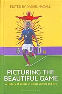 Picturing the Beautiful Game : A History of Soccer in Visual Culture and Art (Hardcover)