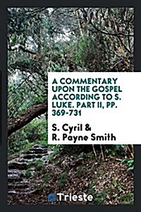 A Commentary Upon the Gospel According to S. Luke. Part II, Pp. 369-731 (Paperback)