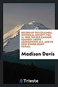 The Old Cannon Foundry Above Georgetown, D.C. and Its First Owner Henry Foxall (Paperback)