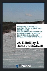 Economic and Social History of the World War. British Series. Bibliographical Survey of Contemporary Sources for the Economic and Social History of th (Paperback)