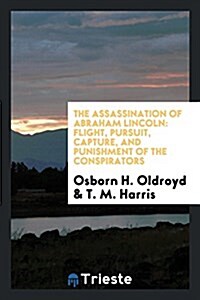 The Assassination of Abraham Lincoln: Flight, Pursuit, Capture, and Punishment of the Conspirators (Paperback)