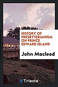 History of Presbyterianism on Prince Edward Island: Presbyterian Colleges ... (Paperback)