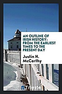 An Outline of Irish History: From the Earliest Times to the Present Day (Paperback)