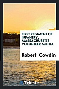 First Regiment of Infantry, Massachusetts Volunteer Militia [microform]: Colonel Robert Cowdin, Commanding, in Service of the United States, in Answer (Paperback)