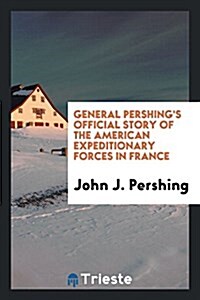 General Pershings Official Story of the American Expeditionary Forces in France (Paperback)