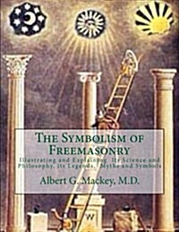 The Symbolism of Freemasonry: Illustrating and Explaining Its Science and Philosophy, Its Legends, Myths and Symbols (Paperback)