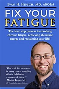 Fix Your Fatigue: The Four Step Process to Resolving Chronic Fatigue, Achieving Abundant Energy and Reclaiming Your Life! (Paperback)