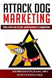 Attack Dog Marketing: Take a Bite Out of Your Small Businesss Competition (Paperback)