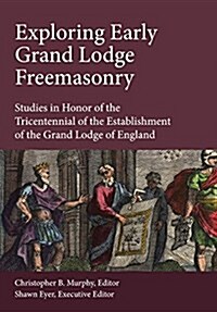 Exploring Early Grand Lodge Freemasonry: Studies in Honor of the Tricentennial of the Establishment of the Grand Lodge of England (Hardcover)