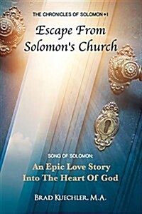 The Chronicles of Solomon I Escape from Solomons Church: Song of Solomon: An Epic Love Story Into the Heart of God (Paperback)