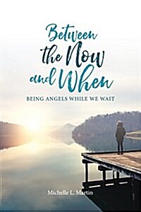 Between the Now and When: Being Angels While We Wait (Paperback)