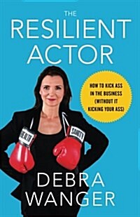 The Resilient Actor: How to Kick Ass in the Business (Without It Kicking Your Ass) (Paperback)