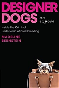 Designer Dogs: An Expos? Inside the Criminal Underworld of Crossbreeding (Hardcover)
