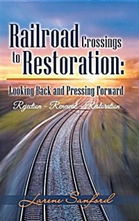 Railroad Crossings to Restoration: Looking Back and Pressing Forward: Rejection -Renewal-Restoration (Hardcover)