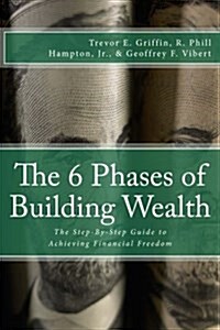 The 6 Phases of Building Wealth: The Step-By-Step Guide to Achieving Financial Freedom (Paperback)