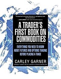A Traders First Book on Commodities: Everything You Need to Know about Futures and Options Trading Before Placing a Trade (Paperback)