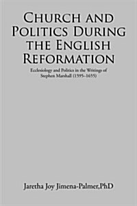 Church and Politics During the English Reformation: Ecclesiology and Politics in the Writings of Stephen Marshall (1595-1655) (Paperback)
