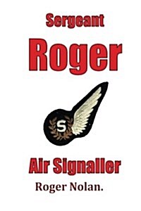 Sergeant Roger Air Signaller: Eight Years Brass Pounding and Oggin Watching in the Kipper Flee (Paperback)