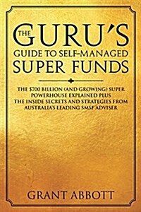 The Gurus Guide to Self-Managed Super Funds: The $700 Billion (and Growing) Super Powerhouse Explained Plus Insider Secrets (Paperback)