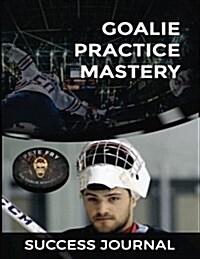 Goalie Practice Mastery Journal: Master Your Practices to Master Your Games! (Paperback)