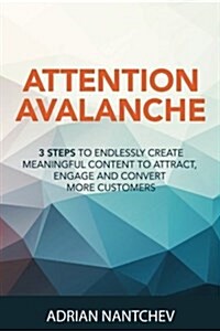 Attention Avalanche: 3 Steps to Endlessly Create Meaningful Content to Attract, Engage and Convert More Customers (Paperback)