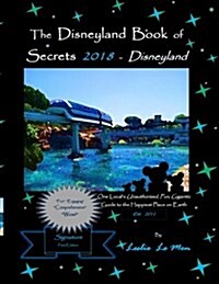 The Disneyland Book of Secrets 2018 - Disneyland: One Locals Unauthorized, Fun, Gigantic Guide to the Happiest Place on Earth (Paperback)