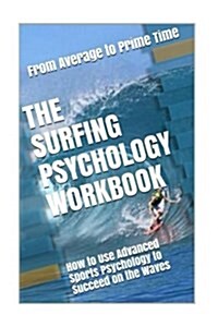 The Surfing Psychology Workbook: How to Use Advanced Sports Psychology to Succeed on the Waves (Paperback)