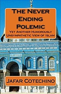 The Never Ending Polemic: Yet Another Humorously Unsympathetic View of Islam (Paperback)