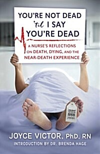 Youre Not Dead Til I Say Youre Dead: A Nurses Reflections on Death, Dying and the Near-Death Experience (Paperback)