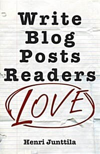 Write Blog Posts Readers Love: A Step-By-Step Guide (Paperback)