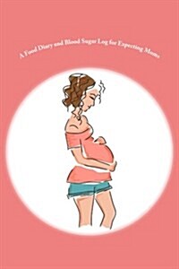 A Food Diary and Blood Sugar Log for Expecting Moms (Paperback)