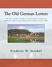 Old German Letters 3rd Ed.: The Story of Peter Strobel & Caroline Baus Families of Homburg, Bayern Who Immigrated to America in the 1880s (Paperback)