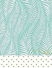 2018 Planner: Mint Daily Planner with Weekly Monthly Calendar and At-A-Glace 2018-2019 Calendars, Exotic Palm Leaf Softcover: 1 Year (Paperback)