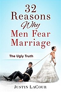 32 Reasons Why Men Fear Marriage: The Ugly Truth (Paperback)