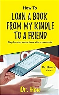 How to Loan a Book from My Kindle to a Friend: Step-By-Step Instructions with Screenshots (Dr. Hows Series) (Paperback)