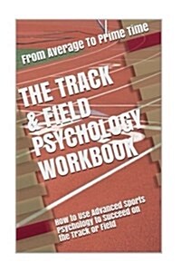 The Track & Field Psychology Workbook: How to Use Advanced Sports Psychology to Succeed on the Track or Field (Paperback)
