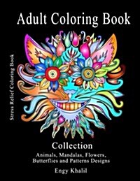 Adult Coloring Book Collection: Stress Relief Coloring Book: Animals, Mandalas, Flowers, Butterflies and Patterns Designs (Paperback)