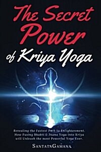 The Secret Power of Kriya Yoga: Revealing the Fastest Path to Enlightenment. How Fusing Bhakti & Jnana Yoga Into Kriya Will Unleash the Most Powerful (Paperback)