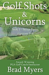 Golf Shots & Unicorns: Setup Basics (Lessons 1-4) (Paperback)